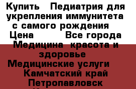 Купить : Педиатрия-для укрепления иммунитета(с самого рождения) › Цена ­ 100 - Все города Медицина, красота и здоровье » Медицинские услуги   . Камчатский край,Петропавловск-Камчатский г.